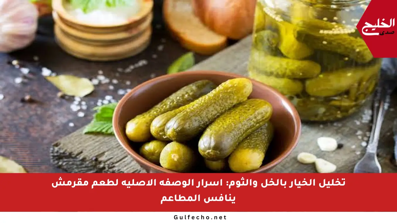تخليل الخيار بالخل والثوم: أسرار الوصفة الأصلية لطعم مقرمش ينافس المطاعم